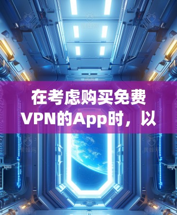 在考虑购买免费VPN的App时,以下是一些关键步骤和建议,帮助你做出明智的选择 在考虑购买免费VPN的App时,以下是一些关键步骤和建议,帮助你做出明智的选择