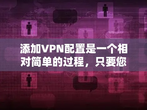 添加VPN配置是一个相对简单的过程,只要您熟悉VPN软件的使用方法,就能轻松添加配置。以下是一些通用的步骤,您可以按照以下内容操作