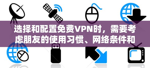 选择和配置免费VPN时,需要考虑朋友的使用习惯、网络条件和加密方式。以下是一个清晰的步骤指南