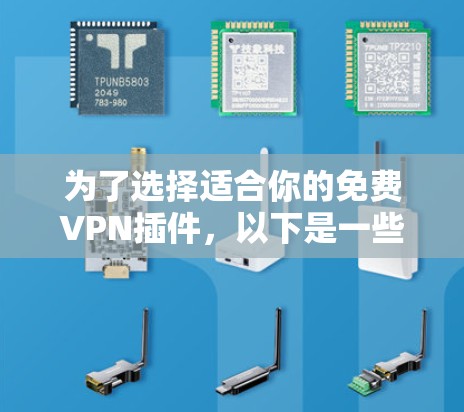 为了选择适合你的免费VPN插件,以下是一些综合考虑的因素和推荐