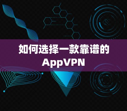 如何选择一款靠谱的AppVPN 如何选择一款靠谱的AppVPN