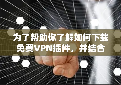 为了帮助你了解如何下载免费VPN插件,并结合36的其他服务,以下是一些步骤性的建议
