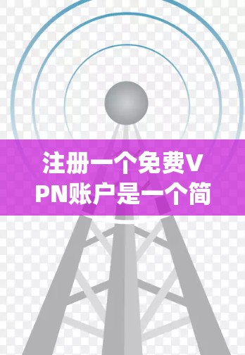 注册一个免费VPN账户是一个简单 yet 必要的过程,只要你掌握了正确的步骤和技巧,就能顺利完成。以下是一个清晰的步骤指南,帮助你注册一个免费VPN账户