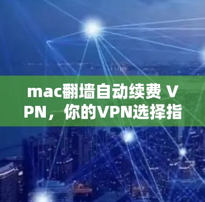 mac翻墙自动续费 VPN,你的VPN选择指南