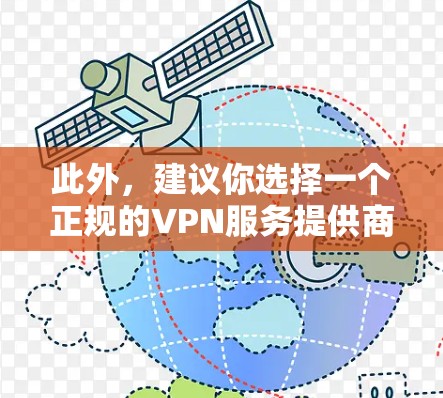 此外,建议你选择一个正规的VPN服务提供商,确保他们的资质和安全措施。同时,注意不要使用未经验证的VPN服务,以防遭受网络攻击或服务中断的风险