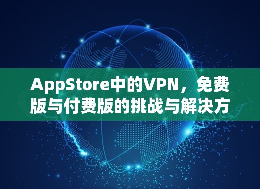 AppStore中的VPN,免费版与付费版的挑战与解决方案