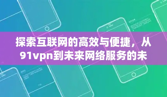 探索互联网的高效与便捷,从91vpn到未来网络服务的未来展望