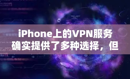 iPhone上的VPN服务确实提供了多种选择,但需要注意的是,所有VPN服务都需要经过认证,尤其是免费的账号。以下是iPhone上提供免费VPN账号的常见方式