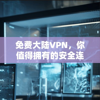 免费大陆VPN,你值得拥有的安全连接