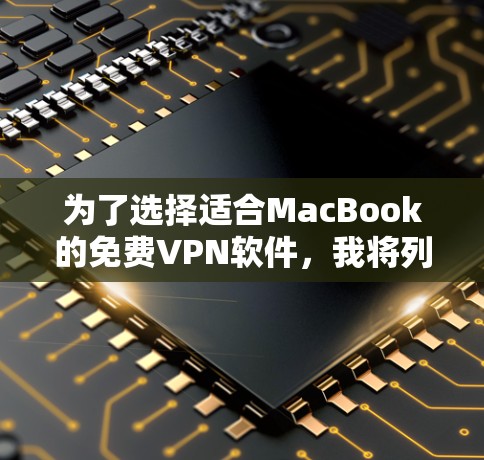 为了选择适合MacBook的免费VPN软件,我将列出并评估几个选项,基于它们的性能、配置、用户评价、兼容性和功能支持等方面