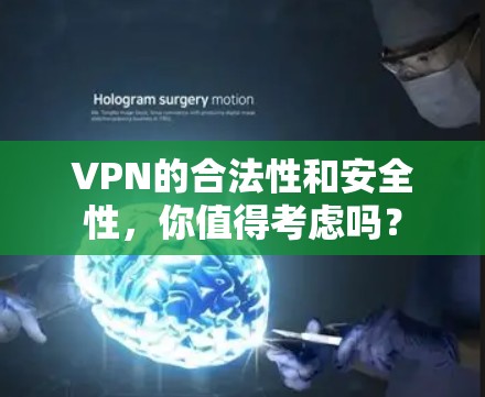 VPN的合法性和安全性,你值得考虑吗?