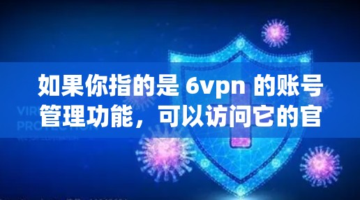 如果你指的是 6vpn 的账号管理功能,可以访问它的官方网站或开发者页面,查看具体的账号管理功能和限制。如果你有更多具体问题,或者需要帮助注册或使用 6vpn,可以告诉我,我会尽力提供帮助!