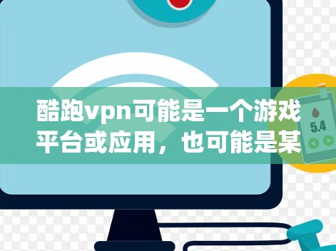 酷跑vpn可能是一个游戏平台或应用,也可能是某个游戏或服务的名称。由于信息有限,我无法确定其具体功能。不过,以下是一些常见的使用场景和建议,供你参考