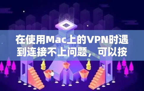 在使用Mac上的VPN时遇到连接不上问题,可以按照以下步骤进行排查和解决