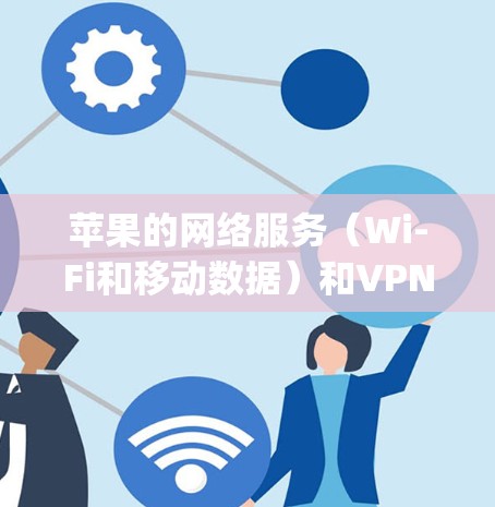 苹果的网络服务(Wi-Fi和移动数据)和VPN软件需要谨慎使用,因为 Apple 本身没有合法的VPN服务。以下是关于 Apple 网络和 VPN 的一些要点