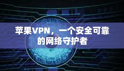 苹果VPN,一个安全可靠的网络守护者 苹果VPN,一个安全可靠的网络守护者
