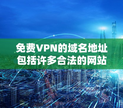 免费VPN的域名地址包括许多合法的网站，以下是一些主要的域名