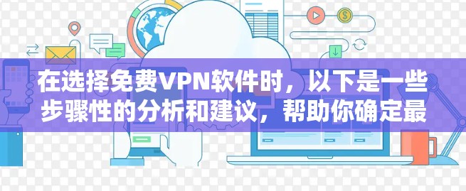 在选择免费VPN软件时,以下是一些步骤性的分析和建议,帮助你确定最适合你的选择 在选择免费VPN软件时,以下是一些步骤性的分析和建议,帮助你确定最适合你的选择