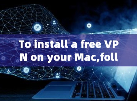 To install a free VPN on your Mac,follow these organized steps: To install a free VPN on your Mac,follow these organized steps: