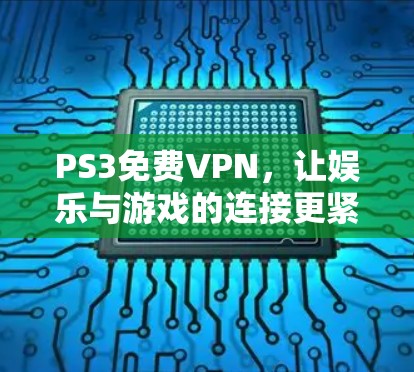 PS3免费VPN,让娱乐与游戏的连接更紧密 PS3免费VPN,让娱乐与游戏的连接更紧密