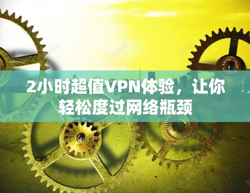 2小时超值VPN体验,让你轻松度过网络瓶颈 2小时超值VPN体验,让你轻松度过网络瓶颈