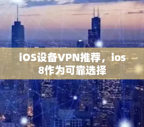 iOS设备VPN推荐，ios8作为可靠选择