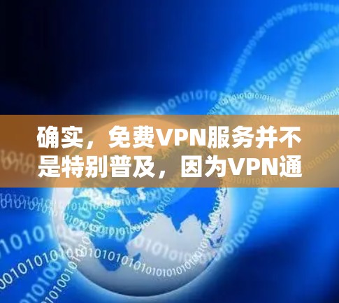 确实，免费VPN服务并不是特别普及，因为VPN通常需要一定的费用或会员服务才能使用。不过，如果你需要使用VPN来观看电影、游戏或者视频内容，以下是一些常见的免费VPN平台和它们的账号和密码设置