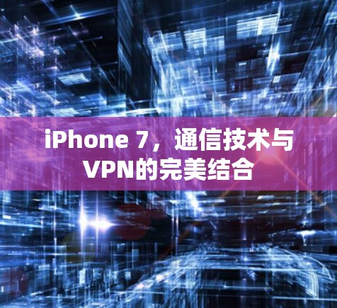 iPhone 7,通信技术与VPN的完美结合 iPhone 7,通信技术与VPN的完美结合