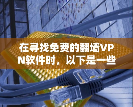 在寻找免费的翻墙VPN软件时,以下是一些推荐的软件和工具,结合了安全性、易用性和兼容性 在寻找免费的翻墙VPN软件时,以下是一些推荐的软件和工具,结合了安全性、易用性和兼容性