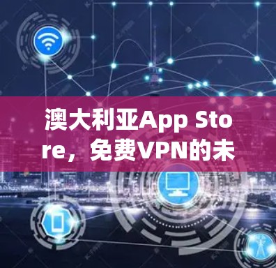 澳大利亚App Store,免费VPN的未来