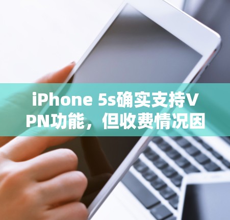 iPhone 5s确实支持VPN功能,但收费情况因服务而异。以下是详细的步骤和建议