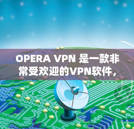 OPERA VPN 是一款非常受欢迎的VPN软件,提供多种协议和功能。如果你在使用 OPERA VPN 时遇到了找不到的问题,可能需要检查以下因素