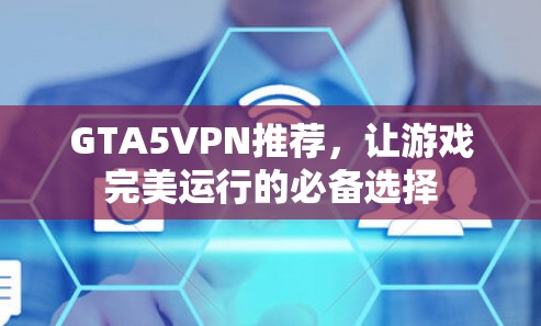 GTA5VPN推荐,让游戏完美运行的必备选择