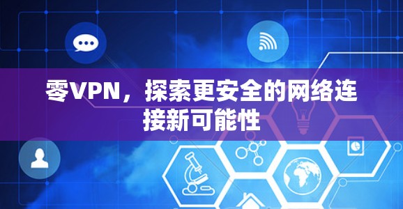 零VPN,探索更安全的网络连接新可能性