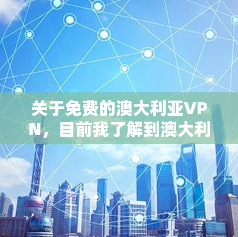 关于免费的澳大利亚VPN,目前我了解到澳大利亚的VPN服务主要以收费形式提供,但有一些公司可能会提供一些免费的VPN服务或低价套餐。以下是一些信息和建议