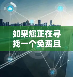 如果您正在寻找一个免费且功能相对全面的应用程序(APP)以下是一些值得推荐的选择,涵盖多种领域,包括学习、娱乐、购物、社交等