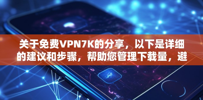 关于免费VPN7K的分享,以下是详细的建议和步骤,帮助您管理下载量,避免资源过度消耗