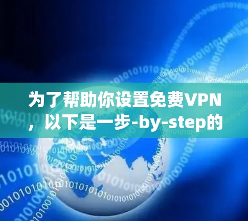 为了帮助你设置免费VPN,以下是一步-by-step的指南