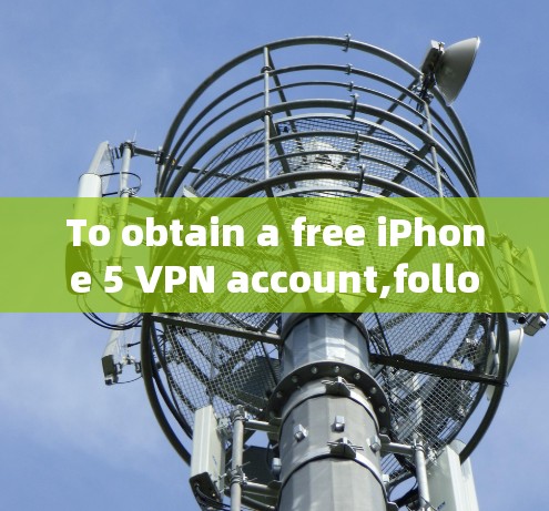To obtain a free iPhone 5 VPN account,follow these organized steps: