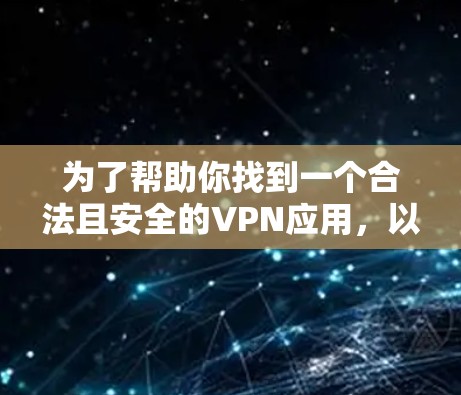 为了帮助你找到一个合法且安全的VPN应用,以下是一个详细的步骤指南