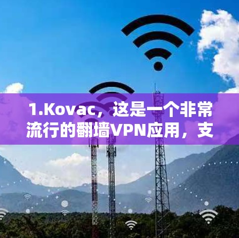 1.Kovac，这是一个非常流行的翻墙VPN应用，支持免费使用。它允许您访问大多数网站，但仅限于特定平台（如手机、电脑等）