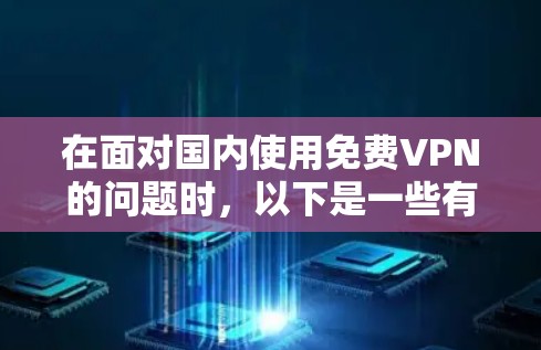在面对国内使用免费VPN的问题时,以下是一些有条理的解决方案和建议