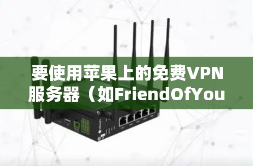 要使用苹果上的免费VPN服务器（如FriendOfYou）连接到 FriendOfYou的VPN，可以按照以下步骤进行