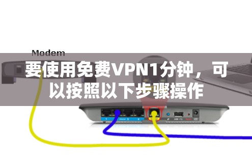 要使用免费VPN1分钟,可以按照以下步骤操作
