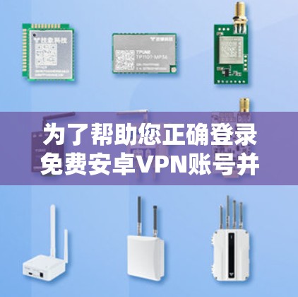 为了帮助您正确登录免费安卓VPN账号并处理密码问题,以下是分步指南
