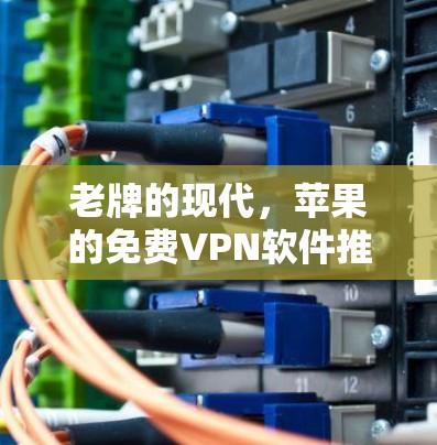 老牌的现代,苹果的免费VPN软件推荐