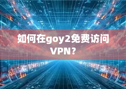 如何在goy2免费访问VPN?