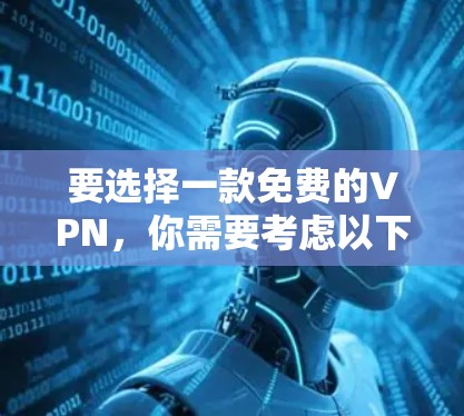 要选择一款免费的VPN,你需要考虑以下几点