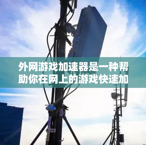 外网游戏加速器是一种帮助你在网上的游戏快速加载的工具,通过优化资源和减少网络使用来提升游戏体验。以下是详细的步骤指南和推荐工具