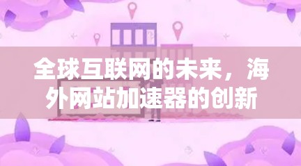 全球互联网的未来,海外网站加速器的创新